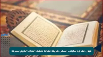 قبول مفاجئ للكبار.. أسهل طريقة فعالة لحفظ القرآن الكريم بسرعة